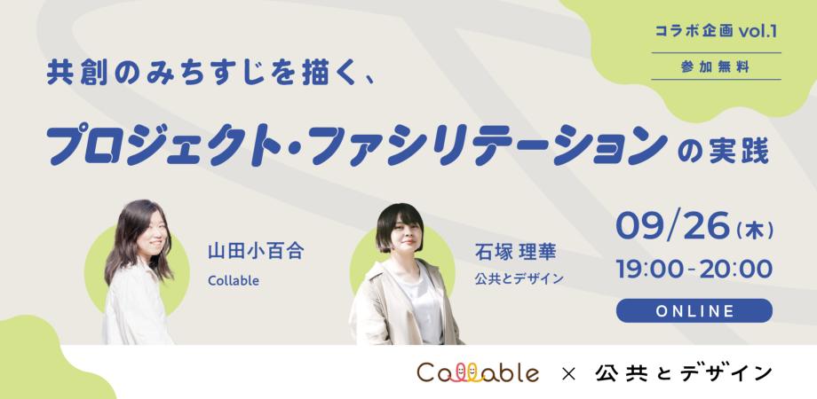 「共創のみちすじを描く、プロジェクト・ファシリテーションの実践」というオンラインイベントの告知画像です。背景には緑と青を基調とした抽象的なデザインがあり、中央にイベントのタイトル「プロジェクト・ファシリテーションの実践」と大きく表示されています。左下には、登壇者の一人である「山田小百合」さん（Collable所属）が微笑む写真があり、右下にはもう一人の登壇者「石塚理華」さん（公共とデザイン所属）の写真があります。右側にはイベントの日付と時間「09/26（木） 19:00-20:00」と表示され、「ONLINE」という参加形態も示されています。画像の下部には、「Collable」と「公共とデザイン」のコラボ企画であることを示すロゴが配置されています。