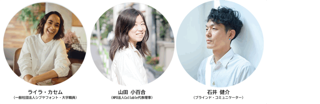 登壇者のプロフィール写真。

登壇者：
ライラ・カセム（一般社団法人シブヤフォント・大学職員）
山田小百合（NPO法人Collable代表理事）

司会：
石井健介（ブラインド・コミュニケーター）